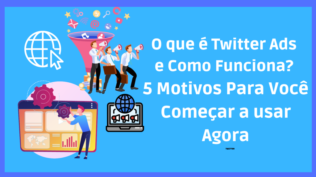 O que é Twitter Ads e Como Funciona? 5 Motivos Para Você Começar a usar Agora